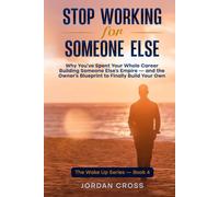 Stop Working for Someone Else: Why You've Spent Your Whole Career Building Someone Else's Empire - and the Owner's Blueprint to Finally Build Your Own
