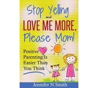 Stop Yelling And Love Me More, Please Mom!: Parenting Is Easier Than You Think: Volume 1 (Happy Mom)