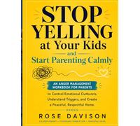Stop Yelling at Your Kids and Start Parenting Calmly: An Anger Management Workbook for Parents to Control Emotional Outbursts, Understand Triggers, and Create a Peaceful, Respectful Home.
