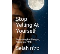 Stop Yelling At Yourself: Overcoming Bad Thoughts, Shame, and PTSD