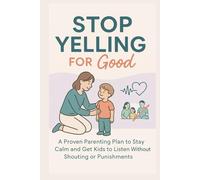 Stop Yelling for Good: A Proven Parenting Plan to Stay Calm and Get Kids to Listen Without Shouting or Punishments