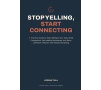 Stop Yelling, Start Connecting: A Practical Guide to Stop Yelling at Your Kids, Build Cooperation, Set Healthy Boundaries, and Raise Confident Children with Positive Parenting