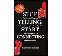 Stop Yelling, Start Connecting: The Stressed Parent's Guide to Breaking the Shouting Cycle and Getting Your Kids to Actually Listen