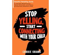 Stop Yelling, Start Connecting with Your Child: Peaceful Parenting Guide to Handle Misbehavior, Tame Tantrums, and Raise Emotionally Resilient Kids