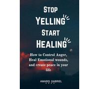 STOP YELLING START HEALING: How to Control Anger, Heal Emotional wounds, and create peace in your life