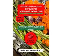 Stopping Breast Cancer Diet Guide For Women Aged Over 40 Years: Ultimate Whole Diet Guide For Breast Cancer Prevention And Recurrence With Nutritional Approach.