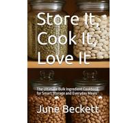 Store It, Cook It, Love It: The Ultimate Bulk Ingredient Cookbook for Smart Storage and Everyday Meals