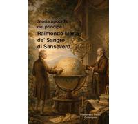 Storia apocrifa del principe Raimondo Maria de’ Sangro di Sansevero e della sua cappella gentilizia in Napoli