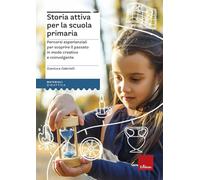 Storia attiva per la scuola primaria. Percorsi esperienziali per scoprire il passato in modo creativo e coinvolgente