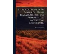 Storia Dei Principi De Savoia Del Ramo D'acaia, Signori Del Piemonte Dal Mccxciv Al Mccccxviii...