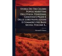 Storia Dei Tre Celebri Popoli Marittimi Dell'italia, Veneziani, Genovesi E Pisani E Delle Loro Navigazioni E Commerci Nei Bassi Secoli, Volume 4...