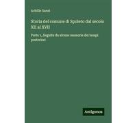 Storia del comune di Spoleto dal secolo XII al XVII: Parte 1, Seguita da alcune memorie dei tempi posteriori