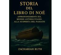 STORIA DEL LIBRO DI NOÈ: Approfondimenti sul mondo antidiluviano: alla scoperta del passato