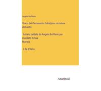 Storia Del Parlamento Subalpino Iniziatore Dell'unità Italiana Dettata Da Angelo Brofferio Per Mandato Di Sua Maestà Il Re D'italia