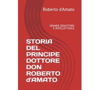 STORIA DEL PRINCIPE DOTTORE DON ROBERTO d'AMATO: GRANDE SEDUTTORE E INTELLETTUALE