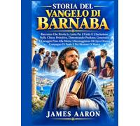 STORIA DEL VANGELO DI BARNABA: Racconto Che Rivela Le Lotta Per L'Unità E L'Inclusione Nella Chiesa Primitiva, Dimostrando Perdono, Generosità E Coraggio Fino Alla Morte: L'Incoraggiatore Di Cipro Div