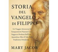 STORIA DEL VANGELO DI FILIPPO:: Un viaggio attraverso gli insegnamenti nascosti e la saggezza perduta dell'era apostolica, oltre il velo della tradizione ortodossa