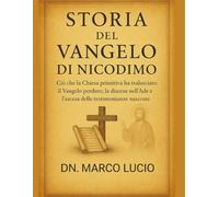 STORIA DEL VANGELO DI NICODIMO: Ciò che la Chiesa primitiva ha tralasciato: il Vangelo perduto, la discesa nell'Ade e l'ascesa delle testimonianze nascoste