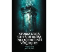 Storia della citt di Roma nel Medio evo dal secolo V al XVI: Prima traduzione italiana sulla seconda edizione tedesca