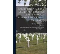 Storia Della Guerra Del 1813, 1814 E 1815 Fra Le Alte Potenze Alleate E Napoleone Bonaparte: Che Forma Il Seguito Alla Storia Del 1812 Del Conte Di Se