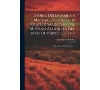 Storia Della Marina Militare Del Cessato Regno Di Sardegna Dal 1814 Sino Alla Metà Del Mese Di Marzo Del 1861: Libri Cinque. Volume Unico...