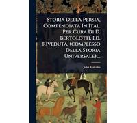 Storia Della Persia, Compendiata In Ital. Per Cura Di D. Bertolotti. Ed. Riveduta. (complesso Della Storia Universale)....
