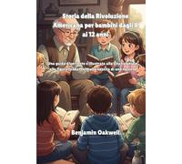 Storia della Rivoluzione Americana per bambini dagli 8 ai 12 anni: Una guida divertente e illustrata alla vita coloniale, alle figure fondatrici e alla nascita di una nazione