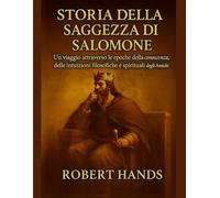 STORIA DELLA SAGGEZZA DI SALOMONE:: Un viaggio attraverso le epoche della conoscenza, delle intuizioni filosofiche e spirituali degli antichi