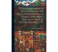 Storia Dell'america, In Continuazione Del Compendio Della Storia Universale Del Sig. Conte Di Segur, Volumes 7-9...