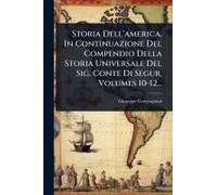 Storia Dell'america, In Continuazione Del Compendio Della Storia Universale Del Sig. Conte Di Segur, Volumes 10-12...