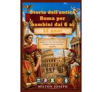Storia dell'antica Roma per bambini dai 6 ai 12 anni: Una guida divertente a imperatori, gladiatori, miti, vita quotidiana, battaglie romane e attività pratiche.