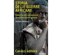 Storia delle guerre africane. Dalla fine del colonialismo al neoliberalismo globale