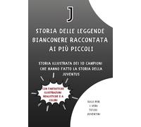 Storia delle Leggende Bianconere raccontata ai più piccoli: Storia illustrata dei 10 Campioni che hanno fatto la Storia della Juventus - Libro per Bambini e Ragazzi (ma anche adulti) che amano la Juve