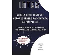 Storia delle Leggende Nerazzurre raccontata ai più piccoli: Storia illustrata dei 10 Campioni che hanno fatto la Storia dell'Inter - Libro per Bambini e Ragazzi (ma anche adulti) che amano l'Inter