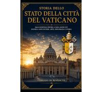 STORIA DELLO STATO DELLA CITTÀ DEL VATICANO: Dall’Apostolo Pietro a Papa Leone XIV Duemila anni di fede, arte, diplomazia e storia