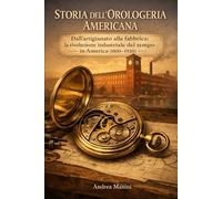 STORIA DELL'OROLOGERIA AMERICANA: Dall’artigianato alla fabbrica: la rivoluzione industriale del tempo in America (1800-1920)