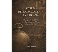 STORIA DELL'OROLOGERIA AMERICANA: Dall’artigianato alla fabbrica: la rivoluzione industriale del tempo in America (1800-1920)