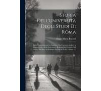 Storia Dell'università Degli Studi Di Roma: Detta Comunemente La Sapienza Che Contiene Anche Un Saggio Storico Della Letteratura Romana Dal Principio