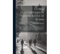 Storia Dell'università Degli Studi Di Roma: Detta Comunemente La Sapienza Che Contiene Anche Un Saggio Storico Della Letteratura Romana Dal Principio