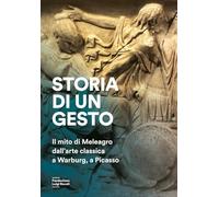 Storia di un gesto. Il mito di Meleagro dall'arte classica a Warburg, a Picasso