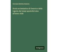 Storia ecclesiastica di Genova e della Liguria dai tempi apostolici sino all'anno 1838