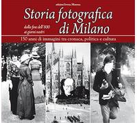 Storia fotografica di Milano dalla fine dell'800 ai giorni nostri. 150 anni di immagini tra cronaca, politica e cultura. Ediz. illustrata