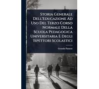 Storia Generale Dell'Educazione Ad Uso Del Terzo Corso Normale Della Scuola Pedagogica Universitaria E Degli Ispettori Scolastici