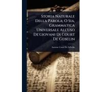 Storia Naturale Della Parola; O Sia, Grammatica Universale All'uso De'giovani Di Court De Gebelin
