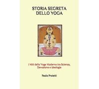 Storia Segreta Dello Yoga: I Miti Dello Yoga Moderno Tra Scienza, Devozione E Ideologia