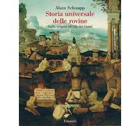 Storia universale delle rovine. Dalle origini all'età dei Lumi