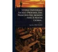 Storia Universale Sacra E Profana, Dal Principio Del Mondo Fino Ã Nostri Giorni...
