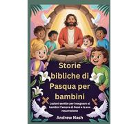Storie bibliche di Pasqua per bambini: Lezioni sentite per insegnare ai bambini l'amore di Gesù e la sua resurrezione