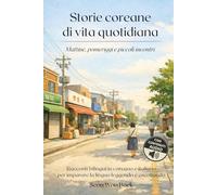 Storie coreane di vita quotidiana - Mattine, pomeriggi e piccoli incontri.: Racconti bilingui in coreano e italiano per imparare la lingua leggendo e ascoltando.
