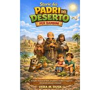 STORIE DEI PADRI DEL DESERTO PER BAMBINI: Semplici lezioni di fede, preghiera, umiltà e saggezza dai primi monaci cristiani